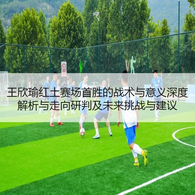 王欣瑜红土赛场首胜的战术与意义深度解析与走向研判及未来挑战与建议